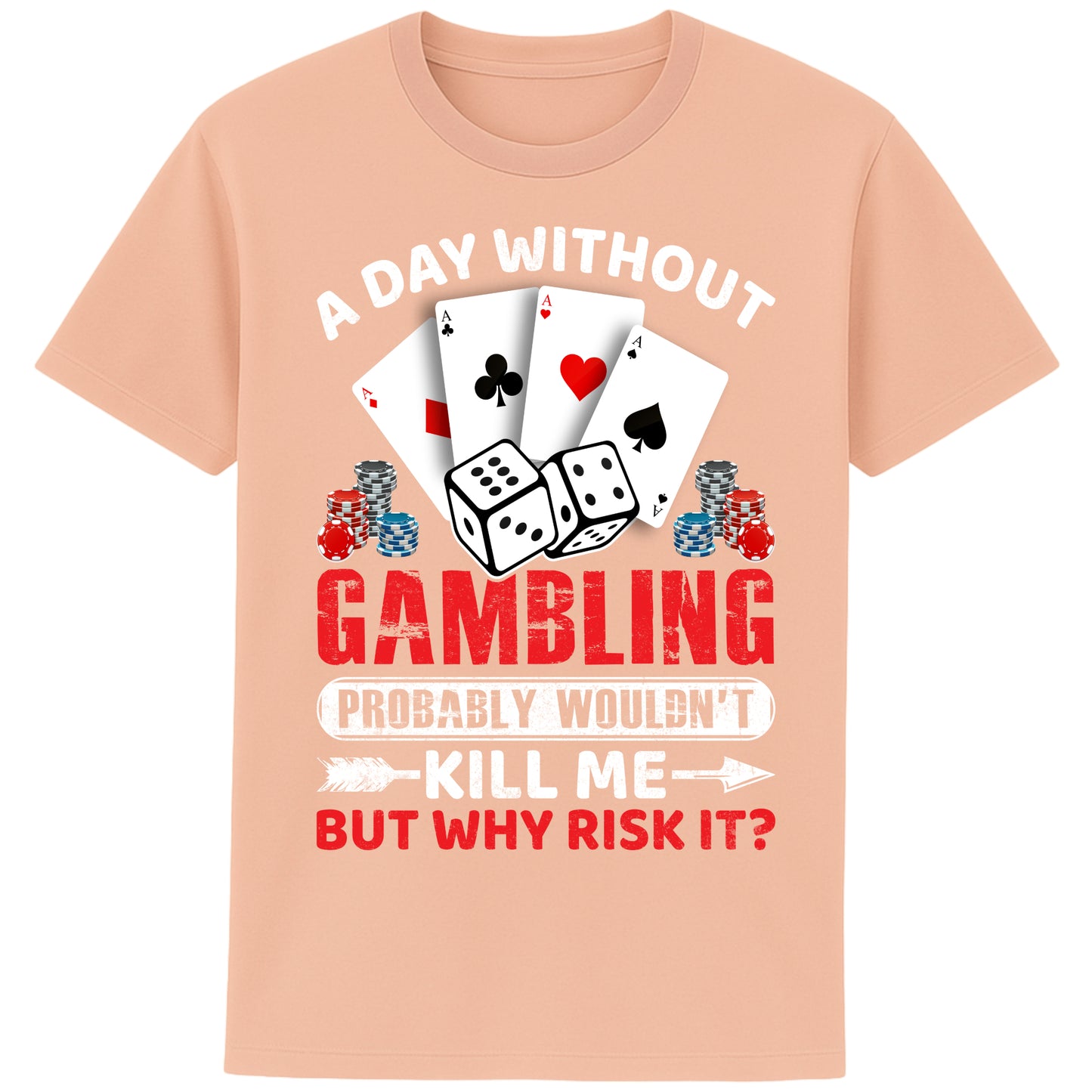 A unisex fraiche peche colour T-Shirt, featuring a gambling-themed design with playing cards, dice, and poker chips. The text reads: 'A day without gambling probably wouldn’t kill me, but why risk it?' in bold white, red, and blue fonts."