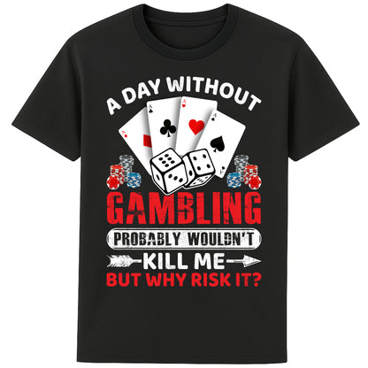 A unisex black T-Shirt, featuring a gambling-themed design with playing cards, dice, and poker chips. The text reads: 'A day without gambling probably wouldn’t kill me, but why risk it?' in bold white, red, and blue fonts."