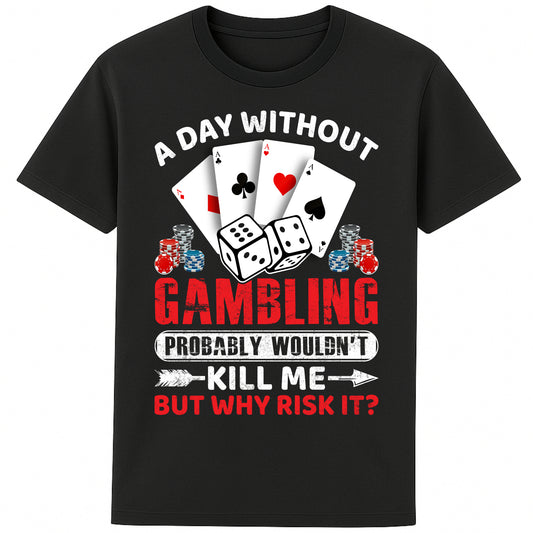 A unisex black T-Shirt, featuring a gambling-themed design with playing cards, dice, and poker chips. The text reads: 'A day without gambling probably wouldn’t kill me, but why risk it?' in bold white, red, and blue fonts."