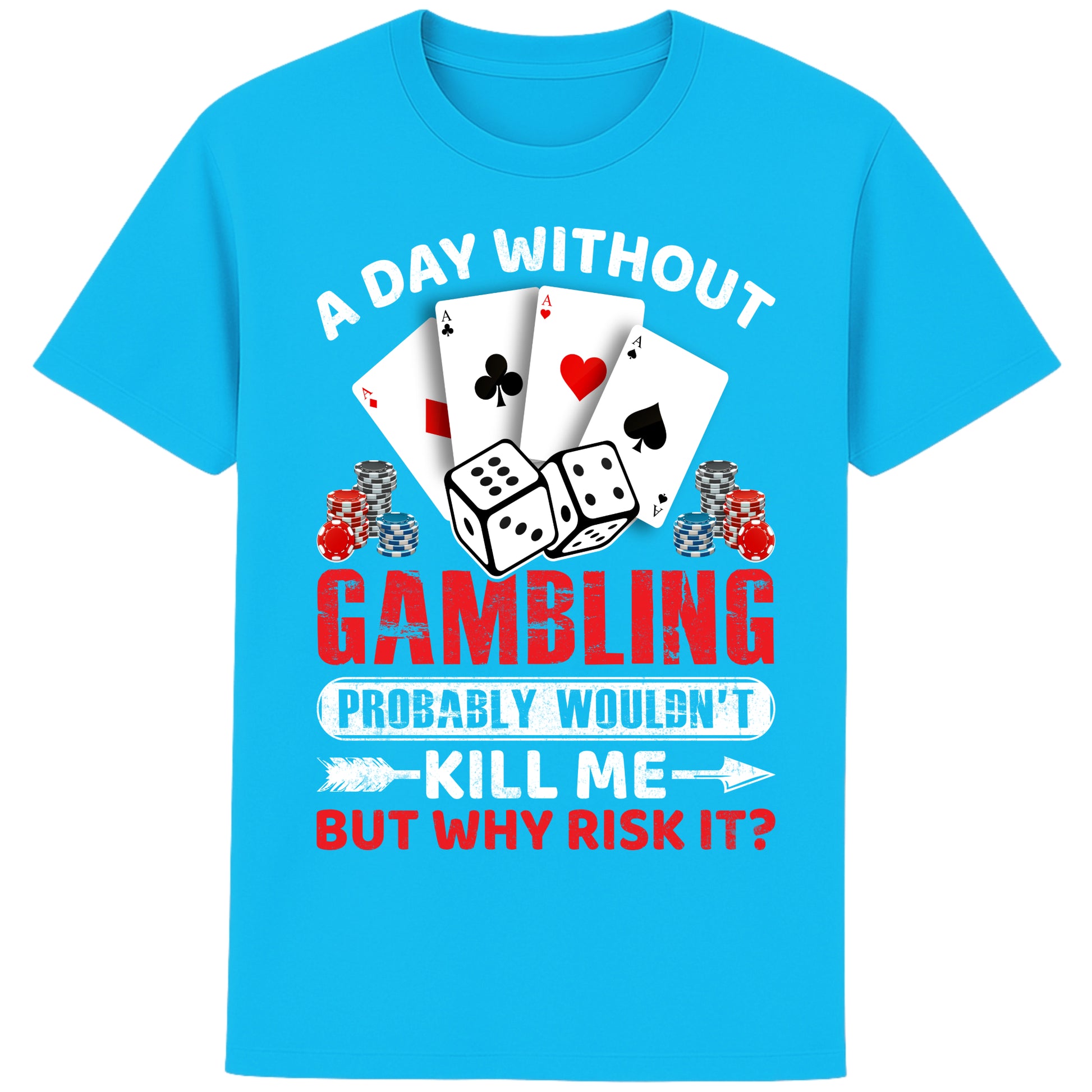 A unisex aqua blue T-Shirt, featuring a gambling-themed design with playing cards, dice, and poker chips. The text reads: 'A day without gambling probably wouldn’t kill me, but why risk it?' in bold white, red, and blue fonts."