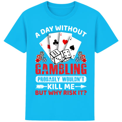 A unisex aqua blue T-Shirt, featuring a gambling-themed design with playing cards, dice, and poker chips. The text reads: 'A day without gambling probably wouldn’t kill me, but why risk it?' in bold white, red, and blue fonts."