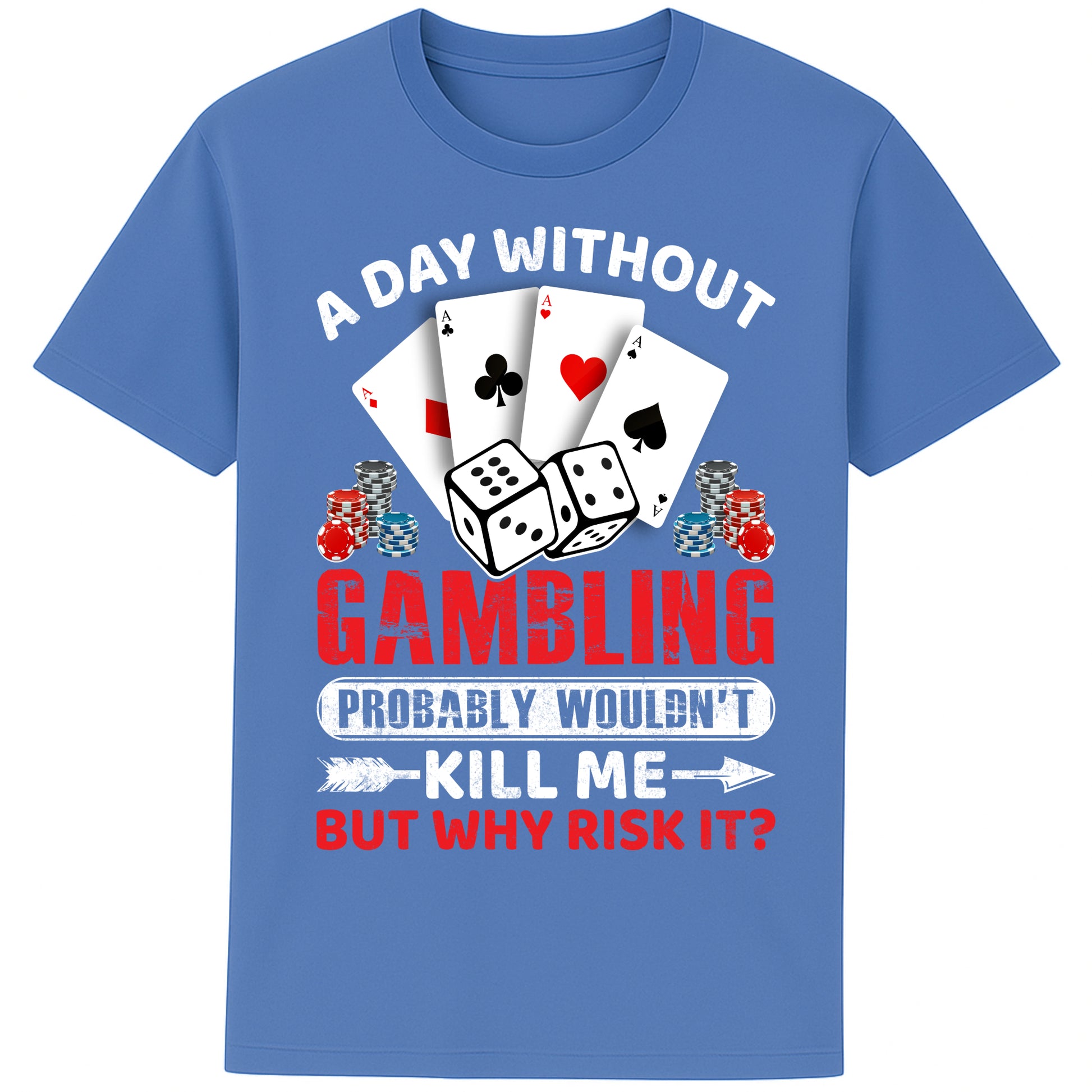 A unisex blue T-Shirt, featuring a gambling-themed design with playing cards, dice, and poker chips. The text reads: 'A day without gambling probably wouldn’t kill me, but why risk it?' in bold white, red, and blue fonts."