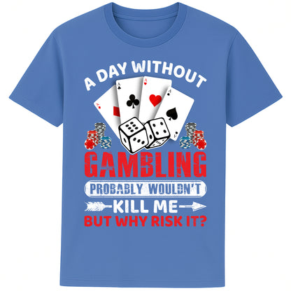 A unisex blue T-Shirt, featuring a gambling-themed design with playing cards, dice, and poker chips. The text reads: 'A day without gambling probably wouldn’t kill me, but why risk it?' in bold white, red, and blue fonts."