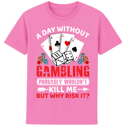 A unisex bubble pink colour T-Shirt, featuring a gambling-themed design with playing cards, dice, and poker chips. The text reads: 'A day without gambling probably wouldn’t kill me, but why risk it?' in bold white, red, and blue fonts."