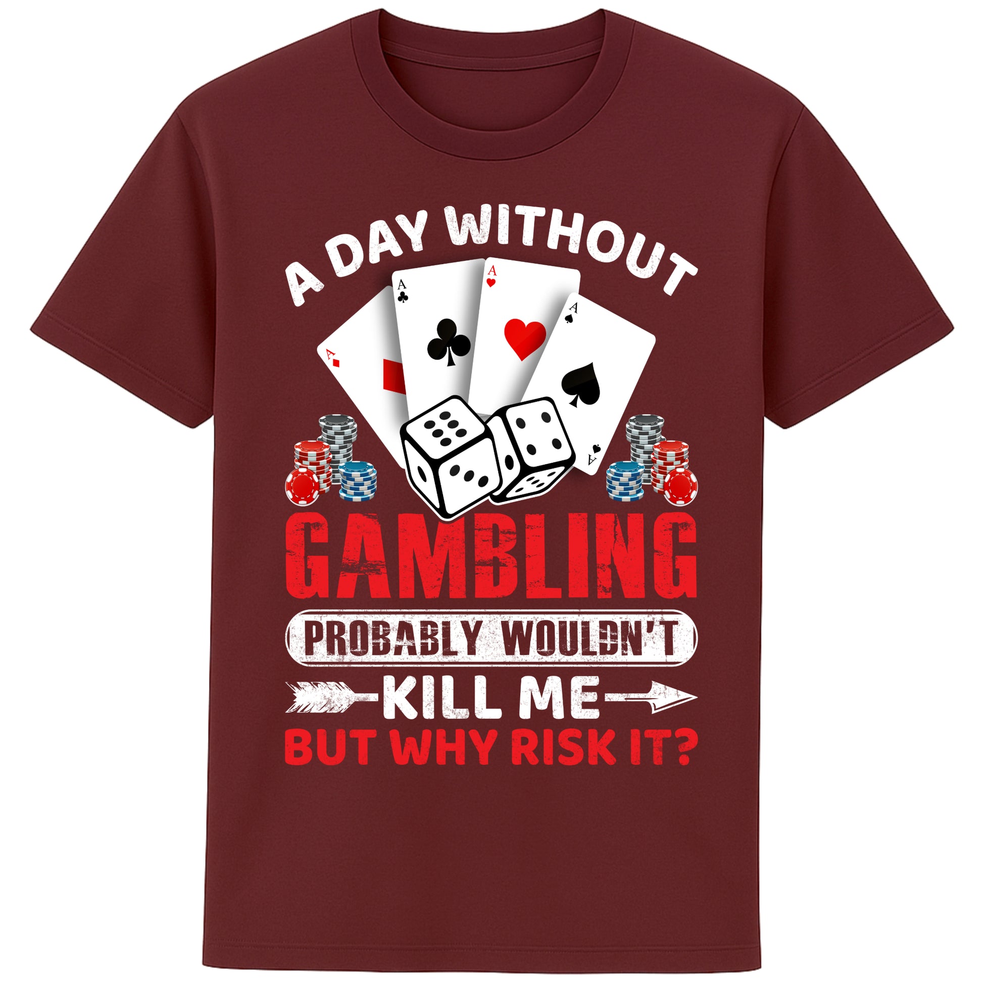 A unisex burgundy T-Shirt, featuring a gambling-themed design with playing cards, dice, and poker chips. The text reads: 'A day without gambling probably wouldn’t kill me, but why risk it?' in bold white, red, and blue fonts."