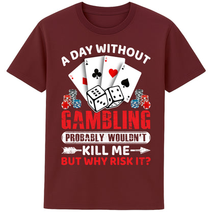 A unisex burgundy T-Shirt, featuring a gambling-themed design with playing cards, dice, and poker chips. The text reads: 'A day without gambling probably wouldn’t kill me, but why risk it?' in bold white, red, and blue fonts."