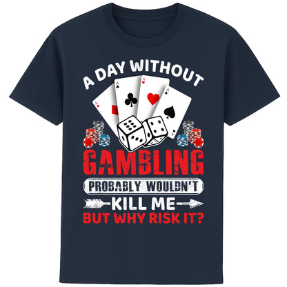 A unisex French navy T-Shirt, featuring a gambling-themed design with playing cards, dice, and poker chips. The text reads: 'A day without gambling probably wouldn’t kill me, but why risk it?' in bold white, red, and blue fonts."