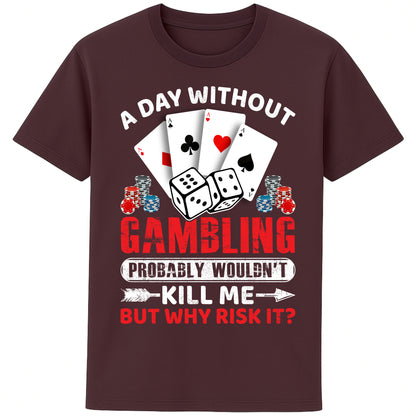 A unisex red brown colour  T-Shirt, featuring a gambling-themed design with playing cards, dice, and poker chips. The text reads: 'A day without gambling probably wouldn’t kill me, but why risk it?' in bold white, red, and blue fonts."