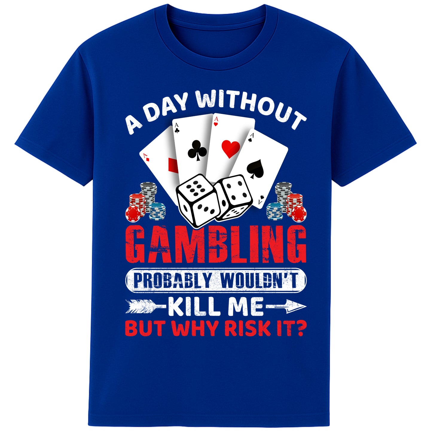 A unisex worker blue colour  T-Shirt, featuring a gambling-themed design with playing cards, dice, and poker chips. The text reads: 'A day without gambling probably wouldn’t kill me, but why risk it?' in bold white, red, and blue fonts."