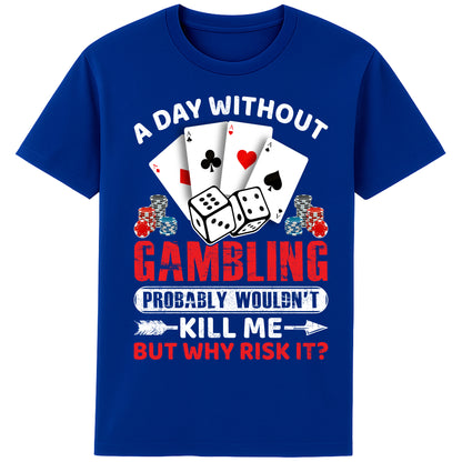 A unisex worker blue colour  T-Shirt, featuring a gambling-themed design with playing cards, dice, and poker chips. The text reads: 'A day without gambling probably wouldn’t kill me, but why risk it?' in bold white, red, and blue fonts."