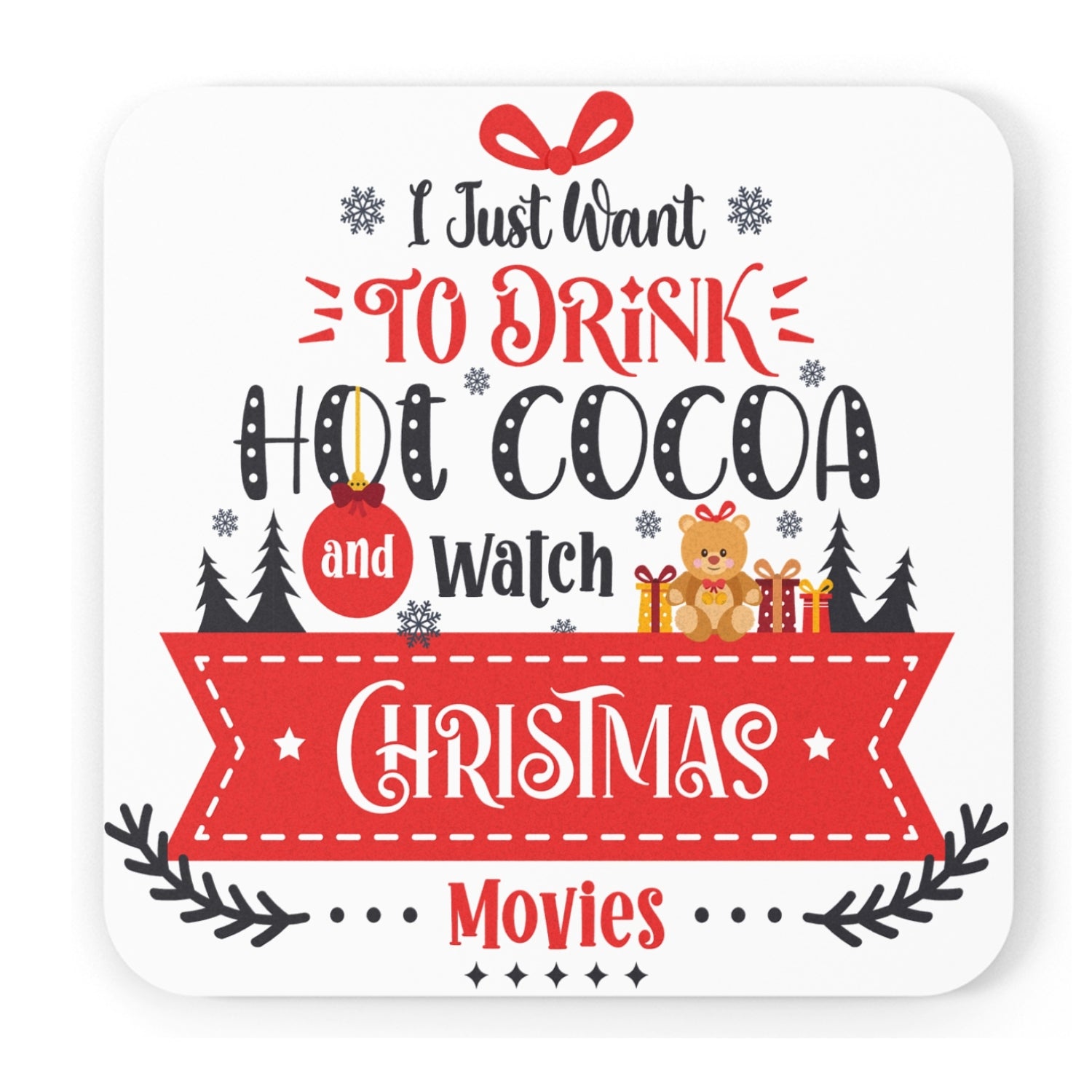 Christmas coaster featuring festive typography with the phrase "I Just Want To Drink Hot Cocoa And Watch Christmas Movies", surrounded by snowflakes, Christmas trees, wrapped presents, and a teddy bear on a white background.