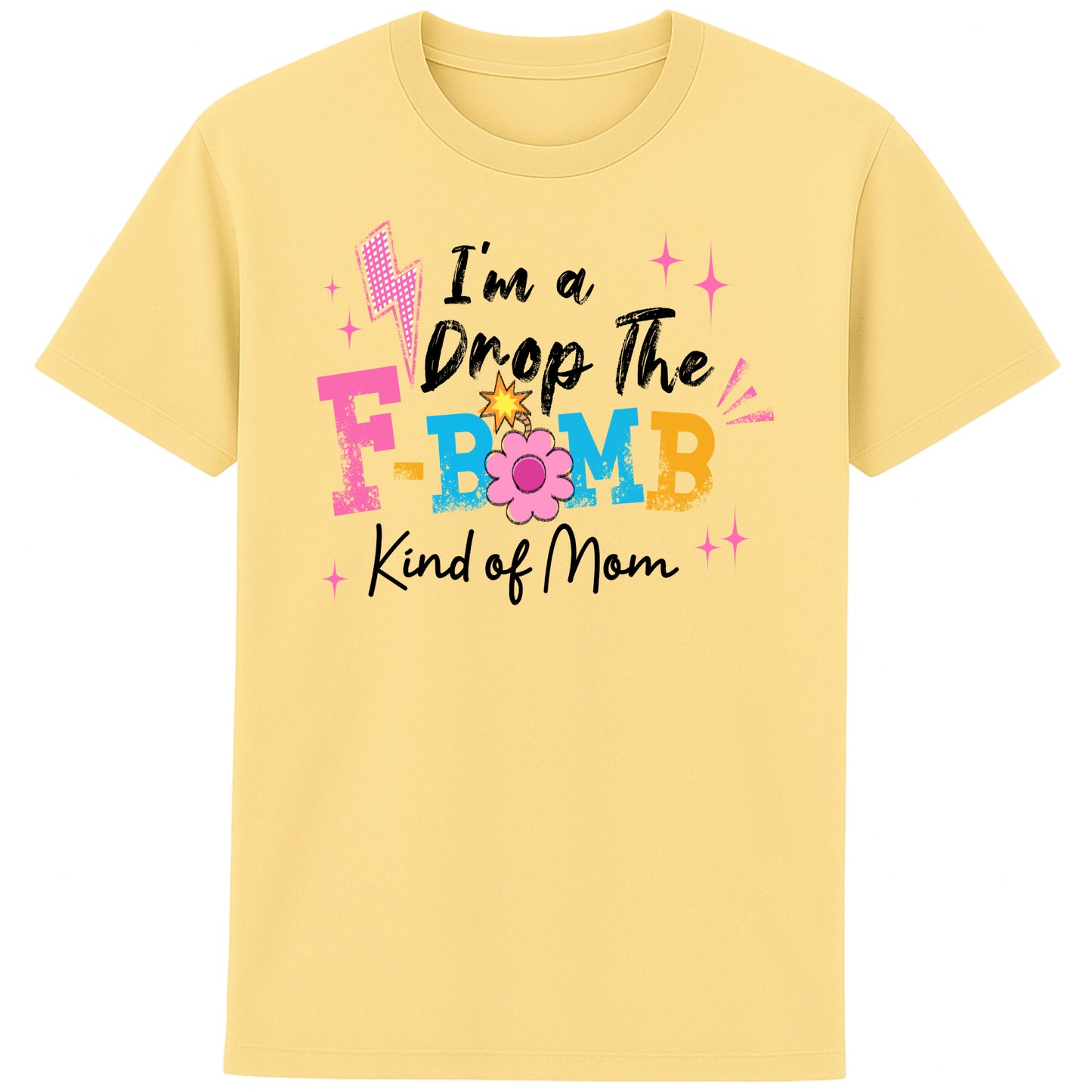 "yellow t-shirt with colorful text reading ‘I’m a Drop the F-Bomb Kind of Mom’ with sparkles, lightning bolts, and flower graphic."