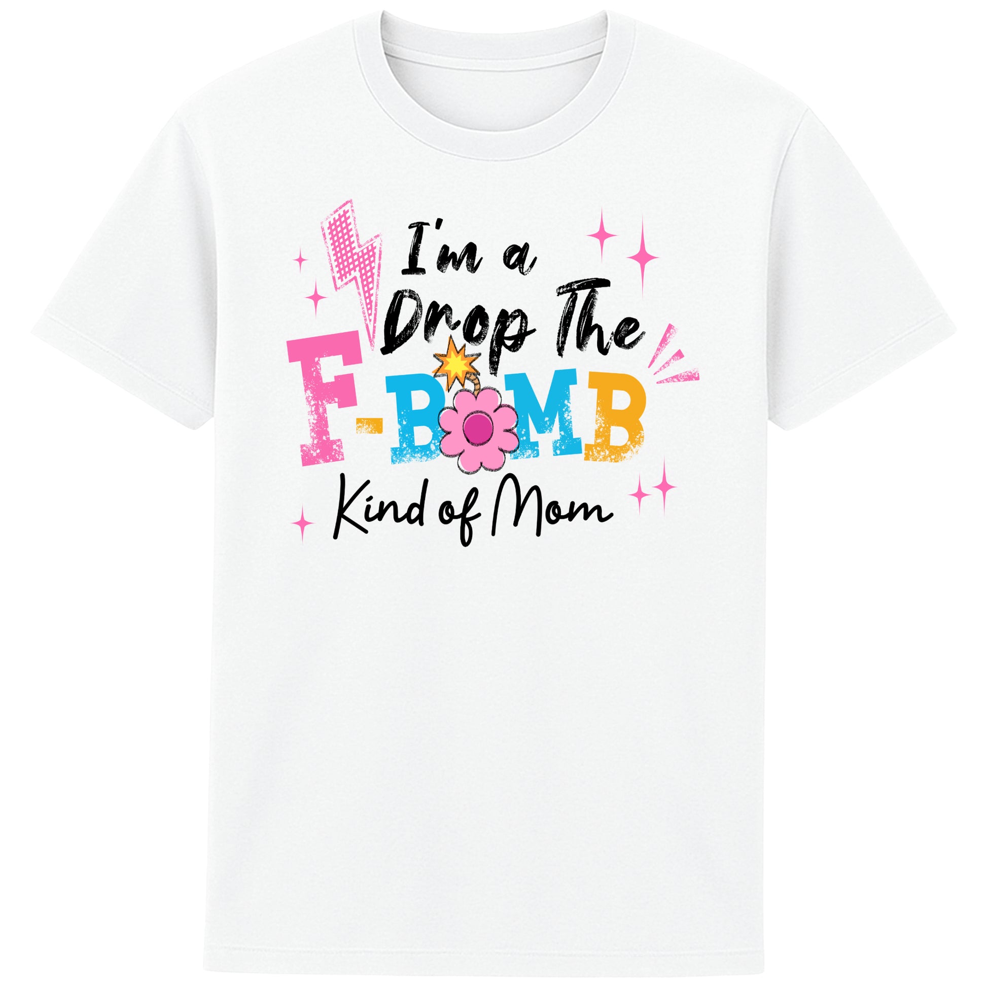"White t-shirt with colorful text reading ‘I’m a Drop the F-Bomb Kind of Mom’ with sparkles, lightning bolts, and flower graphic."