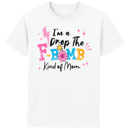 "White t-shirt with colorful text reading ‘I’m a Drop the F-Bomb Kind of Mom’ with sparkles, lightning bolts, and flower graphic."