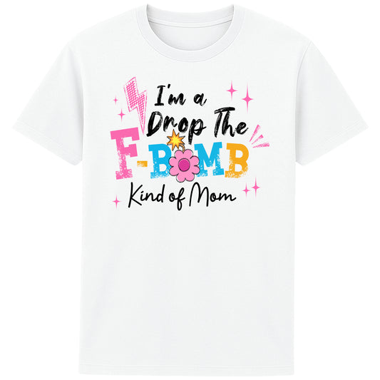"White t-shirt with colorful text reading ‘I’m a Drop the F-Bomb Kind of Mom’ with sparkles, lightning bolts, and flower graphic."