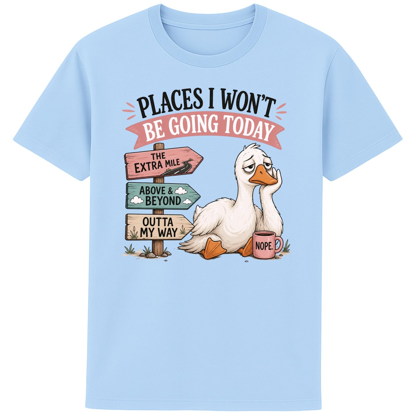 Blue soul colour Places I Won't Be Going Today funny sarcastic goose T-shirt featuring a grumpy goose holding a "Nope" coffee mug beside humorous signposts pointing to "The Extra Mile", "Outta My Way" and "Above & Beyond".
