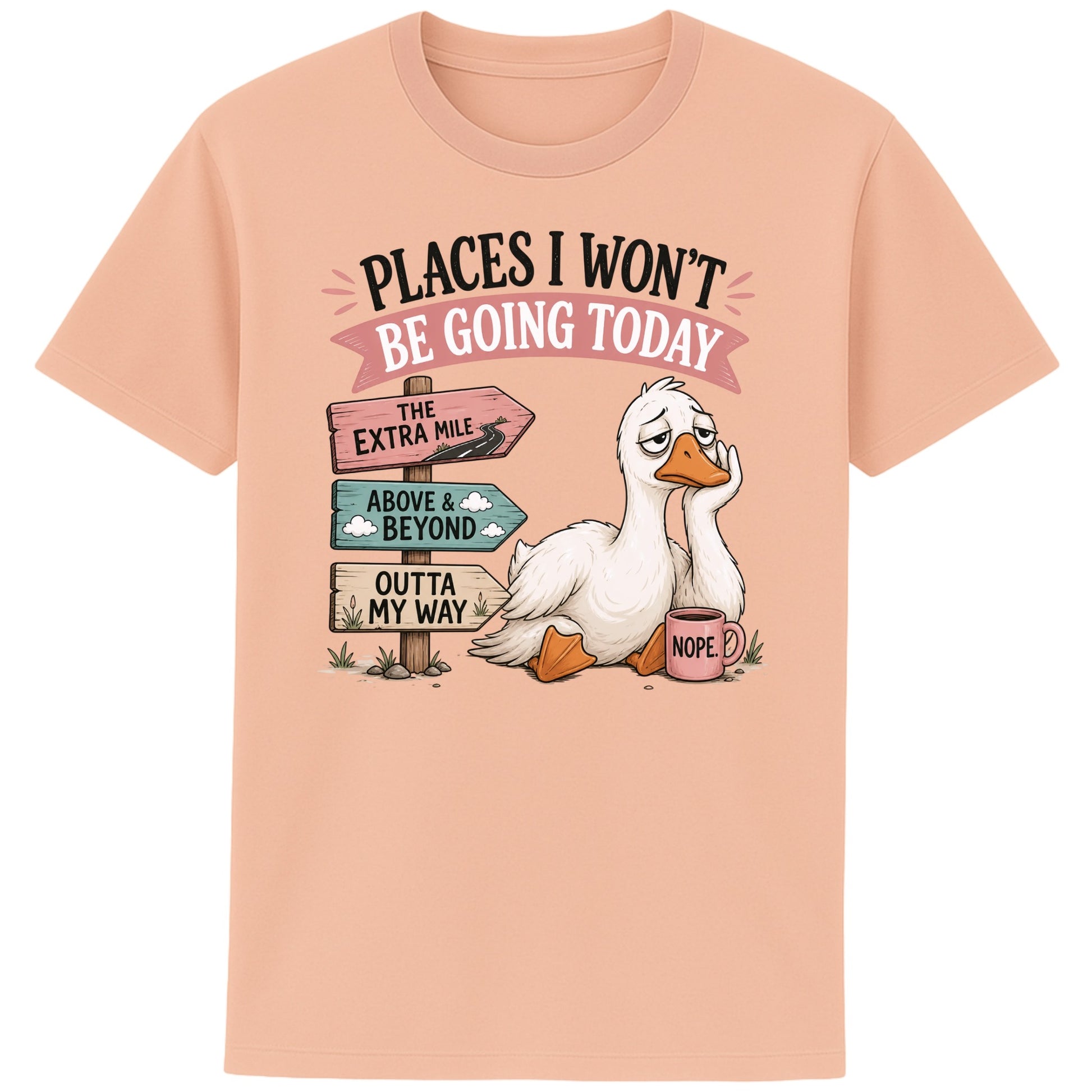 Fraiche peche colour Places I Won't Be Going Today funny sarcastic goose T-shirt featuring a grumpy goose holding a "Nope" coffee mug beside humorous signposts pointing to "The Extra Mile", "Outta My Way" and "Above & Beyond".