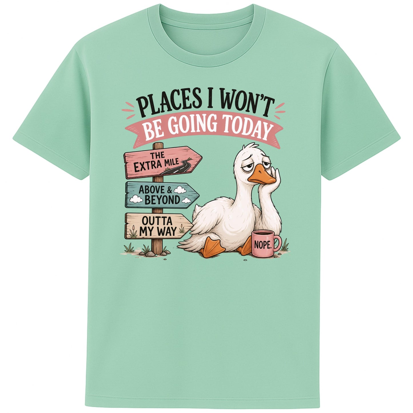 Misty jade colour Places I Won't Be Going Today funny sarcastic goose T-shirt featuring a grumpy goose holding a "Nope" coffee mug beside humorous signposts pointing to "The Extra Mile", "Outta My Way" and "Above & Beyond".