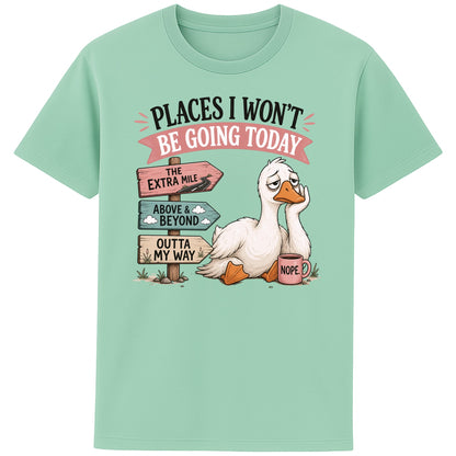 Misty jade colour Places I Won't Be Going Today funny sarcastic goose T-shirt featuring a grumpy goose holding a "Nope" coffee mug beside humorous signposts pointing to "The Extra Mile", "Outta My Way" and "Above & Beyond".