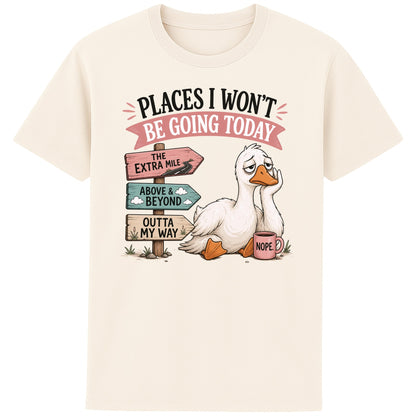 Naturel colour Places I Won't Be Going Today funny sarcastic goose T-shirt featuring a grumpy goose holding a "Nope" coffee mug beside humorous signposts pointing to "The Extra Mile", "Outta My Way" and "Above & Beyond".