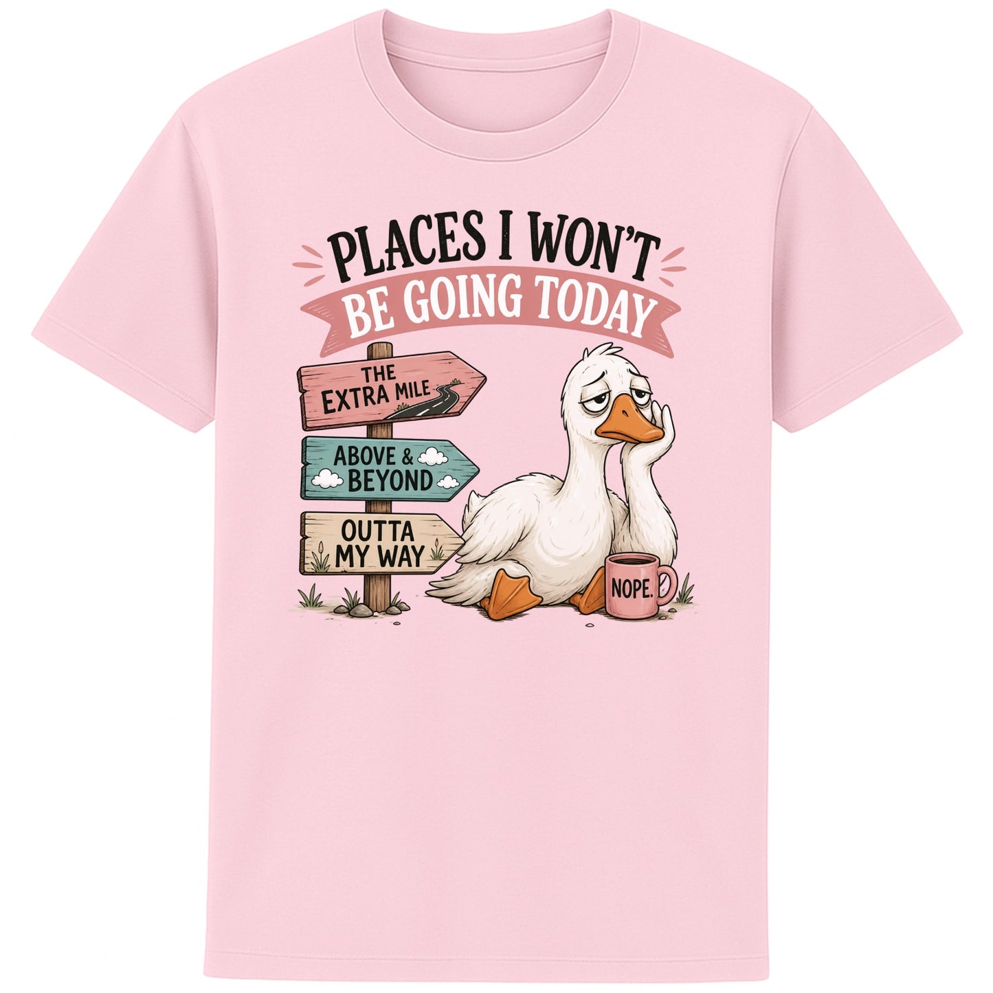Pink Places I Won't Be Going Today funny sarcastic goose T-shirt featuring a grumpy goose holding a "Nope" coffee mug beside humorous signposts pointing to "The Extra Mile", "Outta My Way" and "Above & Beyond".