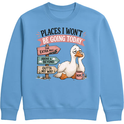 Places I Won't Be Going Today Sweatshirt – Proudly Going Absolutely Nowhere