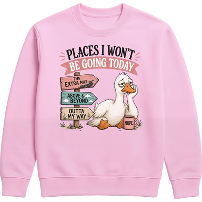 Places I Won't Be Going Today Sweatshirt – Proudly Going Absolutely Nowhere